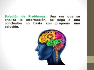 Solución de Problemas: Una vez que se
analiza la información, se llega a una
conclusión no basta con proponer una
solución.
 