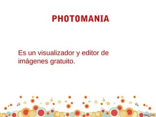 PHOTOMANIA
Es un visualizador y editor de
imágenes gratuito.
 