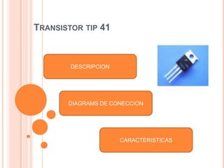 TRANSISTOR TIP 41

DESCRIPCION

DIAGRAMS DE CONECCION

CARACTERISTICAS

 