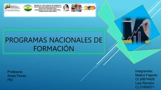 PROGRAMAS NACIONALES DE
FORMACIÓN
Profesora:
Anais Flores
PIU
Integrantes:
Maikol Fajardo
CI.30674428
Lisa Rondón
CI.31800071
 