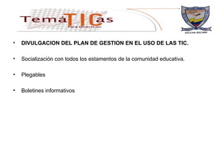 DIVULGACION DEL PLAN DE GESTION EN EL USO DE LAS TIC. Socialización con todos los estamentos de la comunidad educativa. Plegables Boletines informativos 