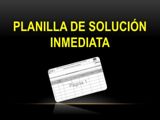 PLANILLA DE SOLUCIÓN
INMEDIATA
 