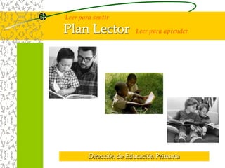 Leer para sentir 
Plan Lector Leer para aprender 
Dirección de Educación Primaria 
 