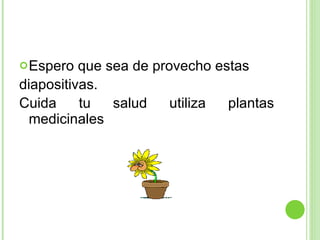 Espero que sea de provecho estas  diapositivas. Cuida tu salud utiliza plantas medicinales 