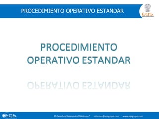 © Derechos Reservados EQS Grupo ® informes@eqsgrupo.com www.eqsgrupo.com
PROCEDIMIENTO OPERATIVO ESTANDAR
PROCEDIMIENTO
OPERATIVO ESTANDAR
 