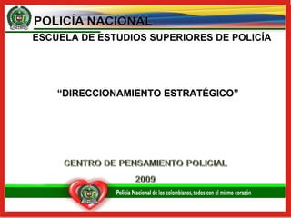 ESCUELA DE ESTUDIOS SUPERIORES DE POLICÍA
““DIRECCIONAMIENTO ESTRATÉGICO”DIRECCIONAMIENTO ESTRATÉGICO”
 