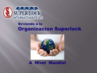 Sirviendo a la
Organizacion Superlock
A Nivel Mundial
 