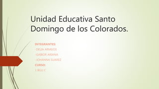 Unidad Educativa Santo
Domingo de los Colorados.
INTEGRANTES:
-DELIA ARMIJOS
-GAIBOR ARIANA
-JOHANNA SUAREZ
CURSO:
1 BGU C
 