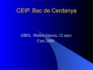 CEIP. Bac de Cerdanya ABEL  Muñoz Garcia, 12 anys Curs 2009. 