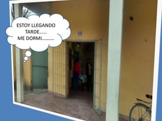 ESTOY LLEGANDO
TARDE……
ME DORMI……….
