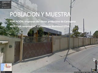POBLACION Y MUESTRA
POBLACIÓN: empresas del sector productivo de Cartagena
MUESTRA: empresa I.C. Curtiembres Matteucci LTDA.
 