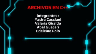 ARCHIVOS EN C++
integrantes :
Yacira Cassiani
Valeria Giraldo
Abel Guacari
Edeleine Polo
 