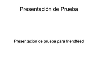Presentación de Prueba




Presentación de prueba para friendfeed
 