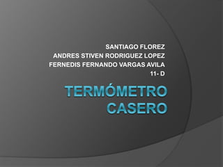 SANTIAGO FLOREZ
ANDRES STIVEN RODRIGUEZ LOPEZ
FERNEDIS FERNANDO VARGAS AVILA
11- D
 