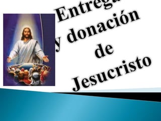Entregay donación de Jesucristo 