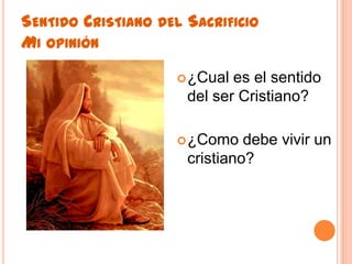 Sentido Cristiano del Sacrificio Mi opinión ¿Cual es el sentido  del ser Cristiano?¿Como debe vivir un cristiano?