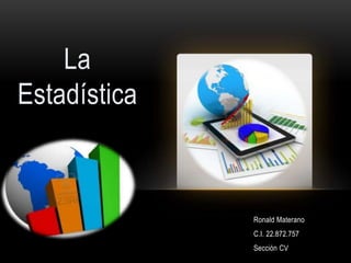 La
Estadística
Ronald Materano
C.I. 22.872.757
Sección CV
 
