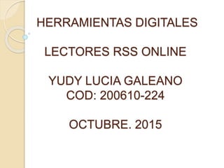 HERRAMIENTAS DIGITALES
LECTORES RSS ONLINE
YUDY LUCIA GALEANO
COD: 200610-224
OCTUBRE. 2015
 