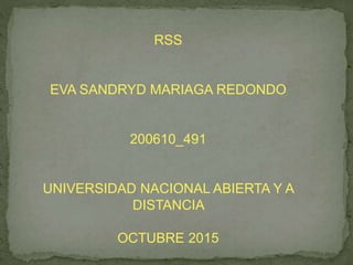 RSS
EVA SANDRYD MARIAGA REDONDO
200610_491
UNIVERSIDAD NACIONAL ABIERTA Y A
DISTANCIA
OCTUBRE 2015
 