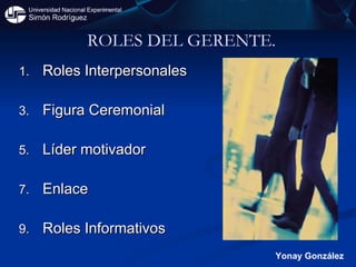 Roles Interpersonales Figura Ceremonial Líder motivador Enlace Roles Informativos ROLES DEL GERENTE. Yonay González 