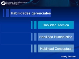Yonay González Habilidades gerenciales Habilidad Técnica Habilidad Humanística Habilidad Conceptual 