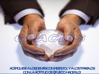 GRACIAS ACÈRQUESE A LOS DEMÁS CON RESPETO, Y A LOS TRABAJOS CON LA ACTITUD DE “¡PUEDO HACERLO! 