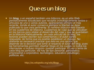 Que es un blog ,[object Object],http://es.wikipedia.org/wiki/Blogs 