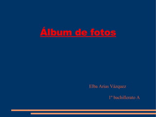 Álbum de fotos Elba Arias Vázquez 1º bachillerato A 