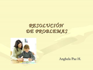 RESOLUCIÓN
DE PROBLEMAS




         Anghela Paz H.
 