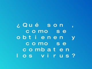 ¿Qué son , como se obtienen y como se combaten los virus? 
