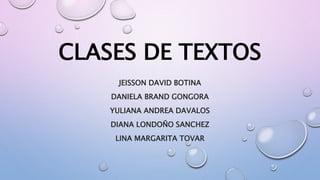 CLASES DE TEXTOS
JEISSON DAVID BOTINA
DANIELA BRAND GONGORA
YULIANA ANDREA DAVALOS
DIANA LONDOÑO SANCHEZ
LINA MARGARITA TOVAR
 