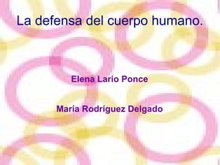 La defensa del cuerpo humano. Elena Lario Ponce María Rodríguez Delgado 