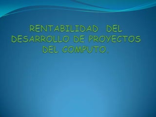 RENTABILIDAD  DEL DESARROLLO DE PROYECTOS DEL COMPUTO. 