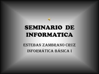 SEMINARIO  DE INFORMATICA Esteban Zambrano cruz Informática básica i 
