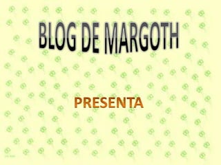 BLOG DE MARGOTH PRESENTA 
