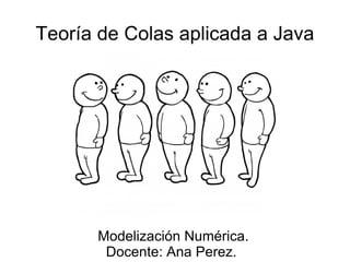Teoría de Colas aplicada a Java




      Modelización Numérica.
       Docente: Ana Perez.
 