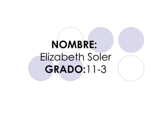 NOMBRE:   Elizabeth Soler GRADO: 11-3 