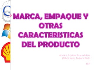 MARCA, EMPAQUE Y OTRAS CARACTERISTICAS DEL PRODUCTO  Adriana Cristina Aroca Molina   Mélica Saray Támara Doria 6BN 