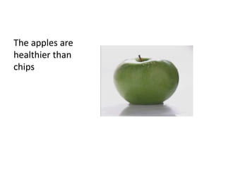 The apples are
healthier than
chips
 