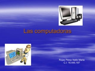 Las computadoras
Rojas Pérez Nelbi Maria
C.I: 16.445.197
 