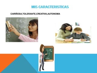 CARIÑOSA,TOLERANTE,CREATIVA,AUTONOMA
 