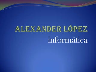 Alexander López informática 