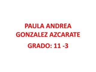 PAULA ANDREA GONZALEZ AZCARATE GRADO: 11 -3 