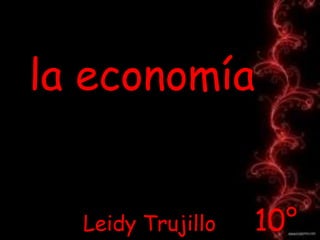 la economía Leidy Trujillo      10° 