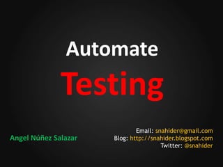 AutomateTesting Email: snahider@gmail.com Blog: http://snahider.blogspot.com Twitter: @snahider Angel Núñez Salazar 