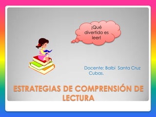 ESTRATEGIAS DE COMPRENSIÓN DE LECTURA Docente: Balbi  Santa Cruz Cubas. ¡Qué divertido es leer! 