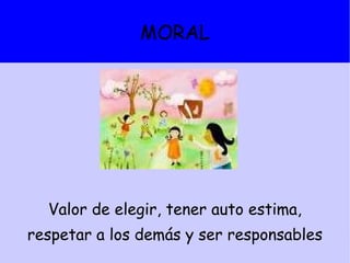 MORAL Valor de elegir, tener auto estima, respetar a los demás y ser responsables 