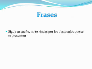 Sigue tu sueño, no te rindas por los obstaculos que se te presenten   Frases