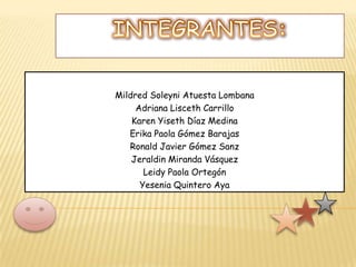 INTEGRANTES:Mildred Soleyni Atuesta LombanaAdriana Lisceth CarrilloKaren Yiseth Díaz Medina Erika Paola Gómez Barajas Ronald Javier Gómez SanzJeraldin Miranda VásquezLeidy Paola Ortegón Yesenia Quintero Aya