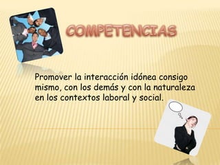 COMPETENCIASPromover la interacción idónea consigo mismo, con losdemás y con la naturaleza en los contextos laboral ysocial.